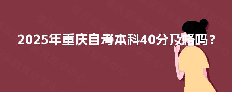 2025年重庆自考本科40分及格吗? 2025年重庆自考本科40分及格吗?