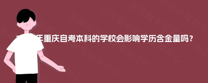 2025年重庆自考本科的学校会影响学历含金量吗? 2025年重庆自考本科的学校会影响学历含金量吗?