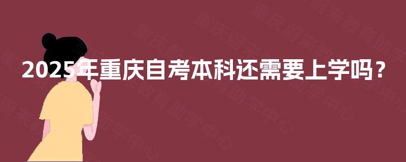 2025年重庆自考本科还需要上学吗？