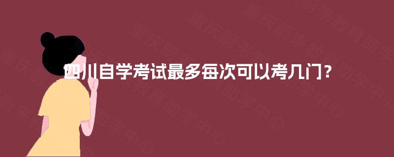 四川自学考试最多每次可以考几门？