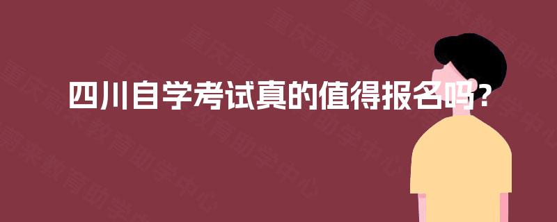 四川自学考试真的值得报名吗? 四川自学考试真的值得报名吗?