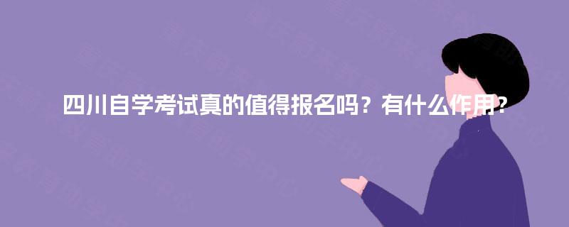 四川自学考试真的值得报名吗？有什么作用？