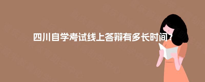 四川自学考试线上答辩有多长时间? 四川自学考试线上答辩有多长时间?