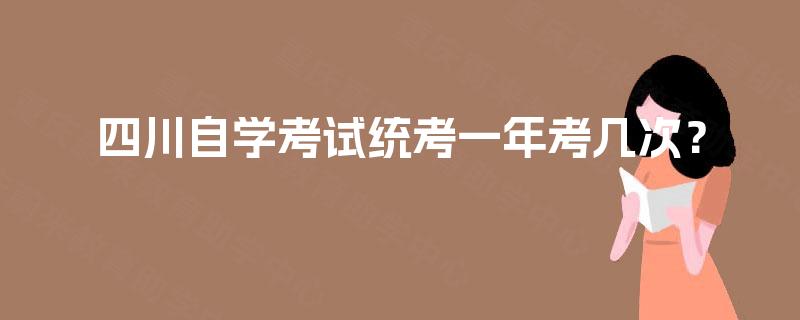 四川自学考试统考一年考几次? 四川自学考试统考一年考几次?