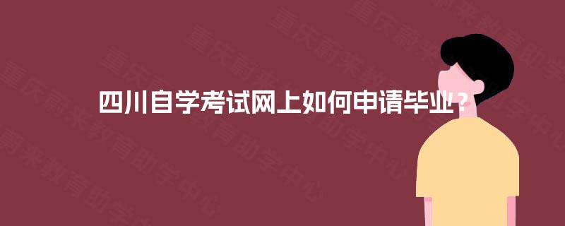 四川自学考试网上如何申请毕业？