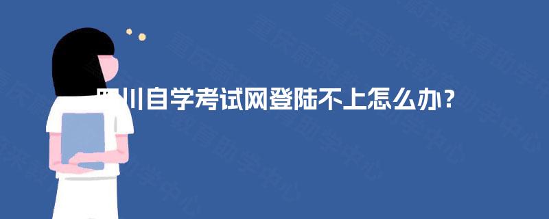 四川自学考试网登陆不上怎么办？