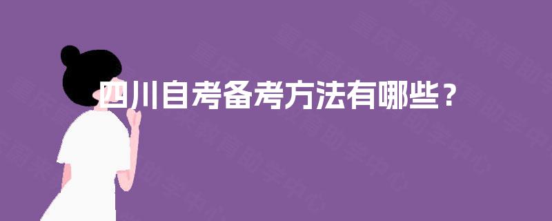 四川自考备考方法有哪些? 四川自考备考方法有哪些?