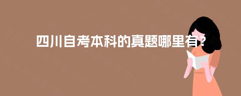 四川自考本科的真题哪里有? 四川自考本科的真题哪里有?