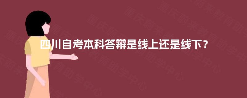 四川自考本科答辩是线上还是线下？