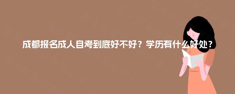 成都报名成人自考到底好不好？学历有什么好处？
