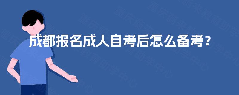 成都报名成人自考后怎么备考? 成都报名成人自考后怎么备考?
