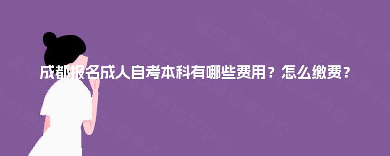 成都报名成人自考本科有哪些费用？怎么缴费？