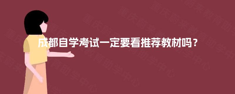 成都自学考试一定要看推荐教材吗? 成都自学考试一定要看推荐教材吗?