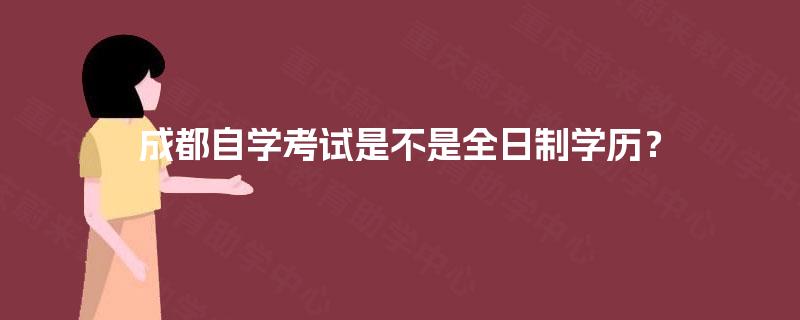 成都自学考试是不是全日制学历？