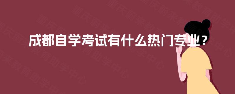 成都自学考试有什么热门专业？