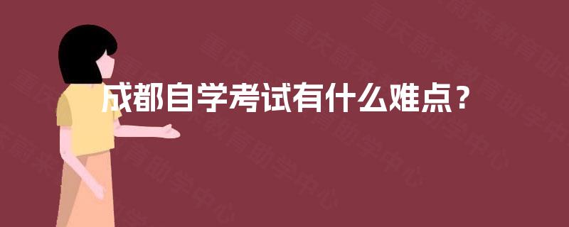 成都自学考试有什么难点? 成都自学考试有什么难点?