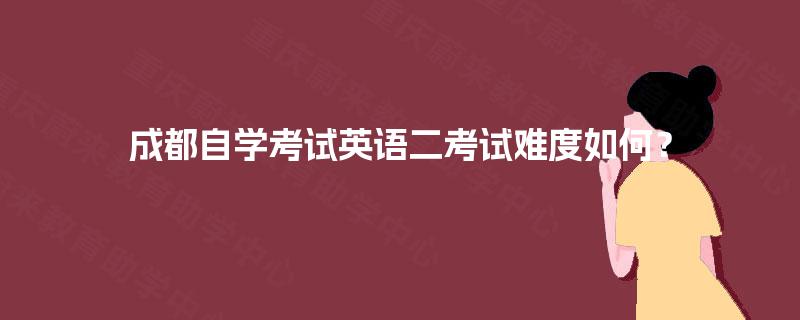 成都自学考试英语二考试难度如何? 成都自学考试英语二考试难度如何?