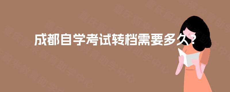 成都自学考试转档需要多久？
