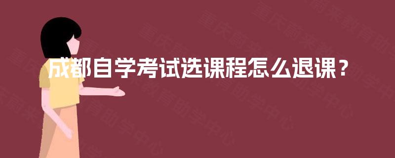 成都自学考试选课程怎么退课？