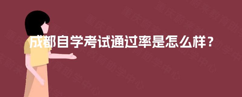 成都自学考试通过率是怎么样? 成都自学考试通过率是怎么样?