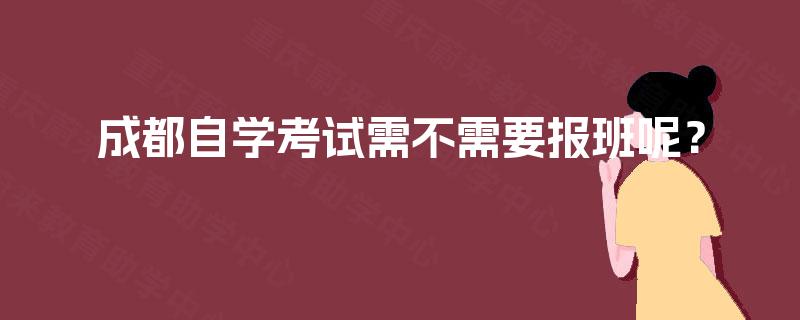 成都自学考试需不需要报班呢? 成都自学考试需不需要报班呢?