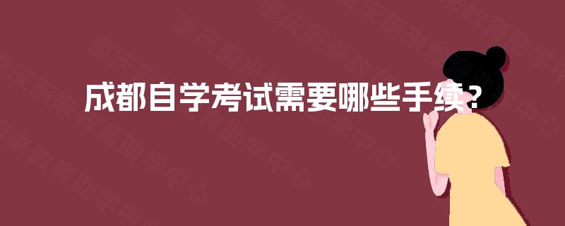 成都自学考试需要哪些手续？