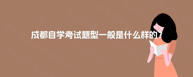 成都自学考试题型一般是什么样的? 成都自学考试题型一般是什么样的?