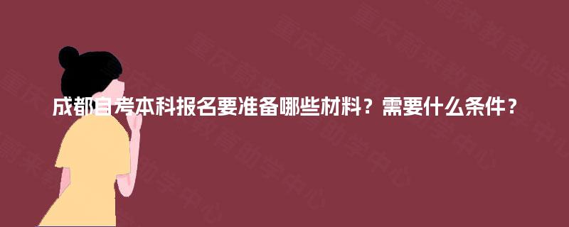 成都自考本科报名要准备哪些材料？需要什么条件？