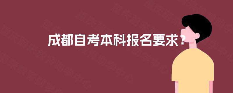 成都自考本科报名要求? 成都自考本科报名要求?