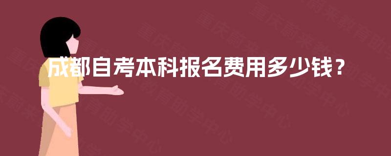 成都自考本科报名费用多少钱? 成都自考本科报名费用多少钱?
