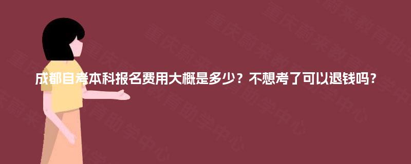 成都自考本科报名费用大概是多少？不想考了可以退钱吗？