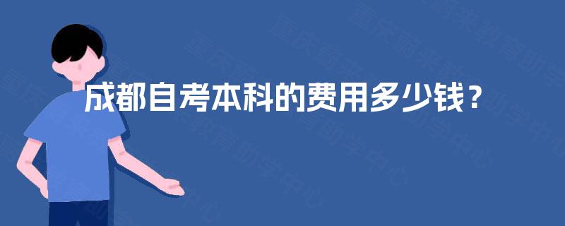 成都自考本科的费用多少钱? 成都自考本科的费用多少钱?