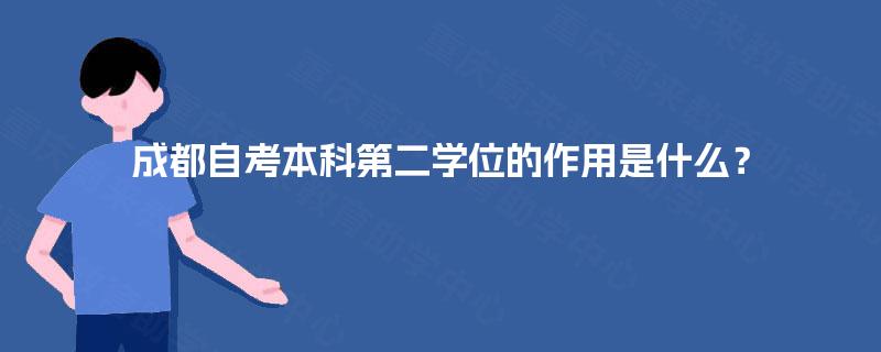 成都自考本科第二学位的作用是什么? 成都自考本科第二学位的作用是什么?