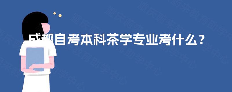 成都自考本科茶学专业考什么? 成都自考本科茶学专业考什么?