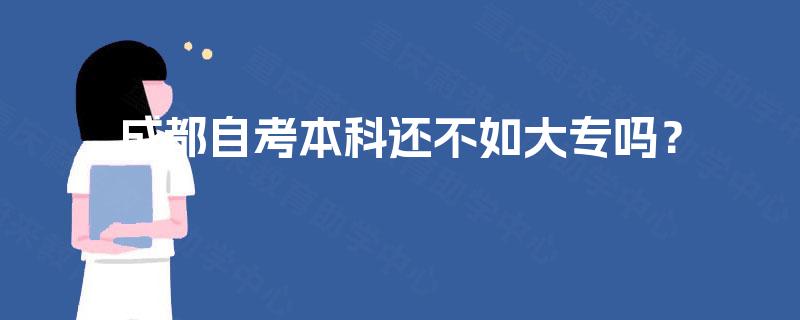 成都自考本科还不如大专吗? 成都自考本科还不如大专吗?
