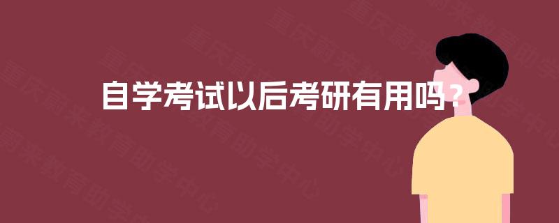 自学考试以后考研有用吗? 自学考试以后考研有用吗?