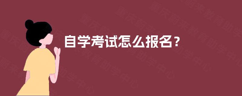 自学考试怎么报名? 自学考试怎么报名?