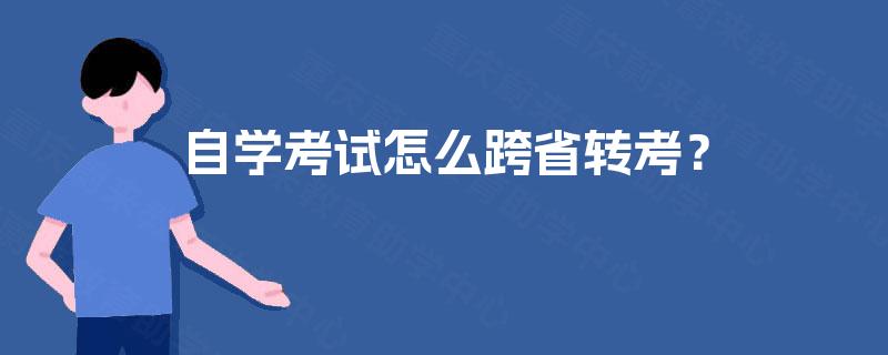 自学考试怎么跨省转考? 自学考试怎么跨省转考?