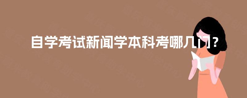 自学考试新闻学本科考哪几门？