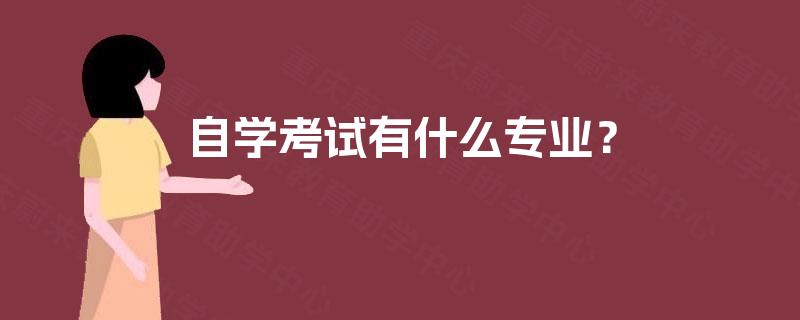 自学考试有什么专业? 自学考试有什么专业?