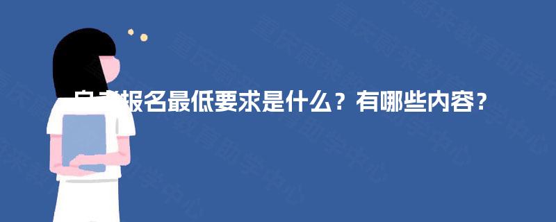 自考报名最低要求是什么?有哪些内容? 自考报名最低要求是什么?有哪些内容?