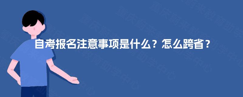 自考报名注意事项是什么？怎么跨省？
