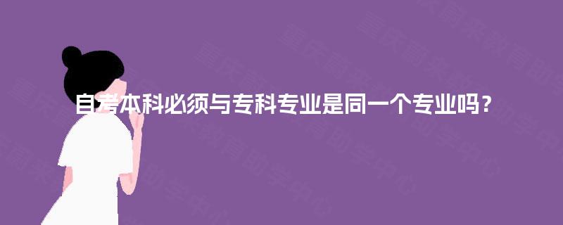 自考本科必须与专科专业是同一个专业吗？