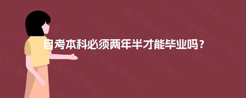 自考本科必须两年半才能毕业吗? 自考本科必须两年半才能毕业吗?