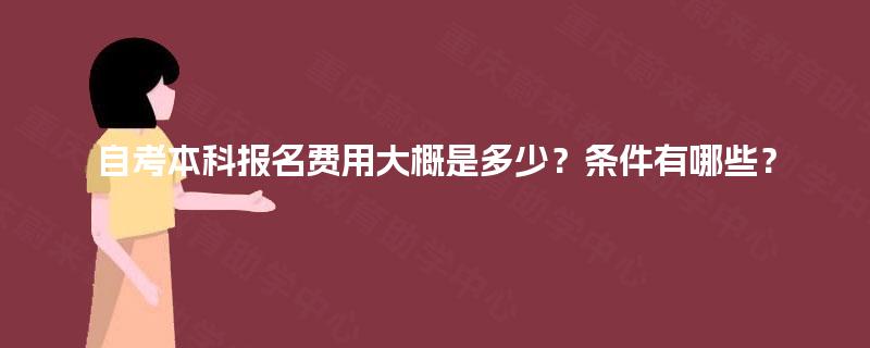 自考本科报名费用大概是多少？条件有哪些？