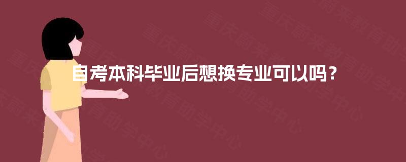自考本科毕业后想换专业可以吗？