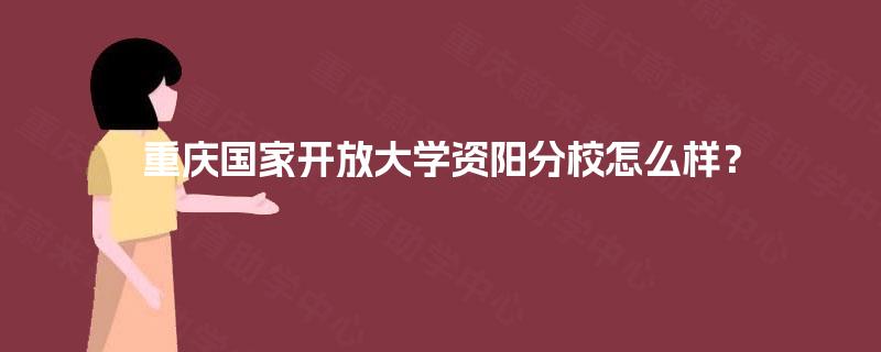 重庆国家开放大学资阳分校怎么样? 重庆国家开放大学资阳分校怎么样?