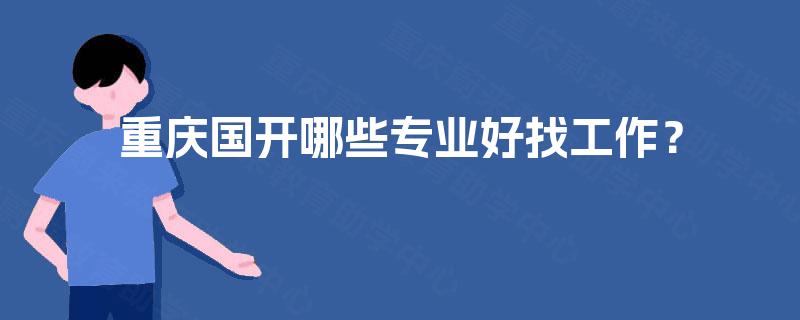 重庆国开哪些专业好找工作? 重庆国开哪些专业好找工作?