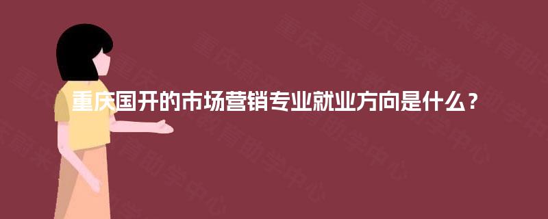 重庆国开的市场营销专业就业方向是什么？