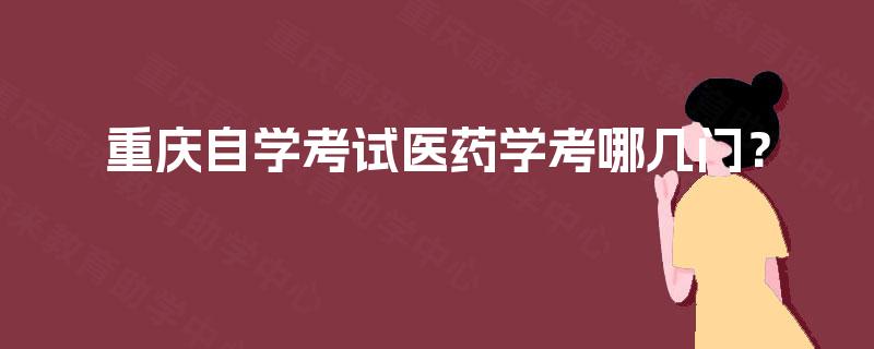 重庆自学考试医药学考哪几门? 重庆自学考试医药学考哪几门?